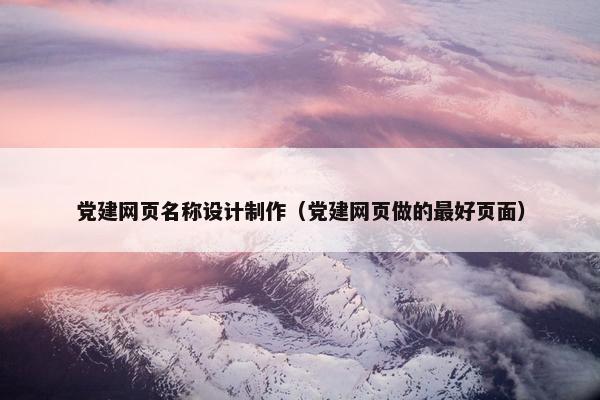 党建网页名称设计制作（党建网页做的最好页面）