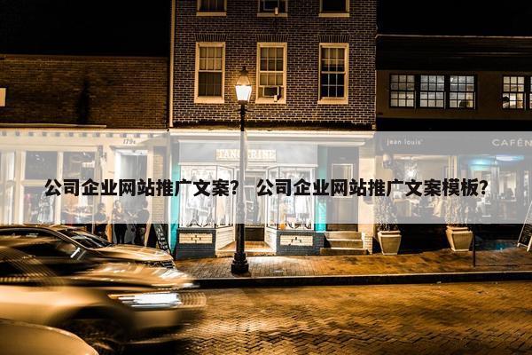 公司企业网站推广文案？ 公司企业网站推广文案模板？