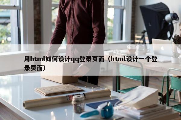 用html如何设计qq登录页面（html设计一个登录页面）