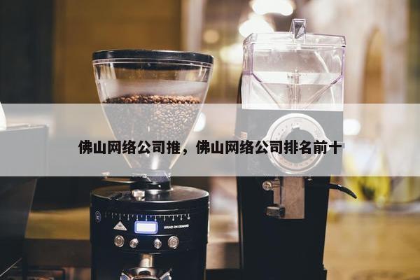 佛山网络公司推，佛山网络公司排名前十