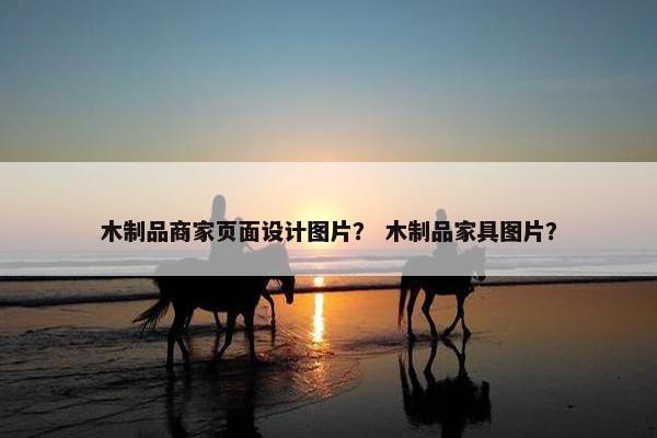 木制品商家页面设计图片？ 木制品家具图片？