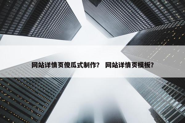 网站详情页傻瓜式制作？ 网站详情页模板？
