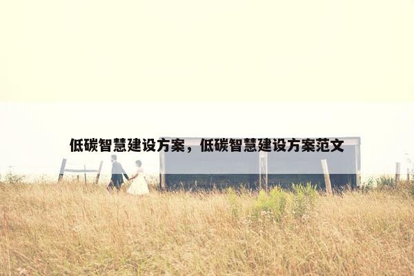 低碳智慧建设方案，低碳智慧建设方案范文