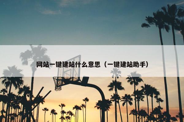 网站一键建站什么意思（一键建站助手）