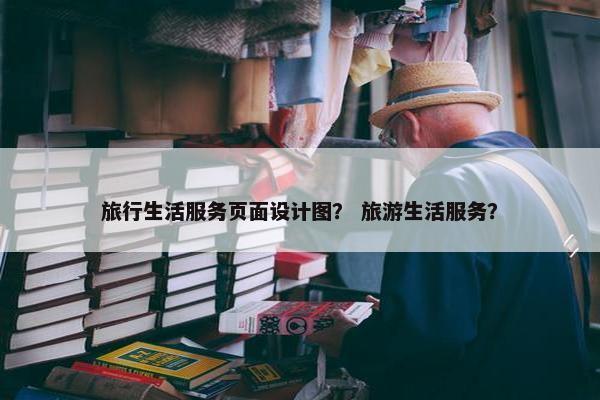 旅行生活服务页面设计图？ 旅游生活服务？