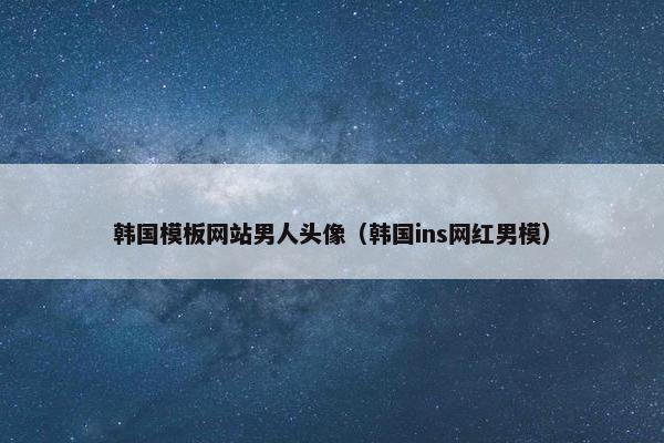 韩国模板网站男人头像（韩国ins网红男模）