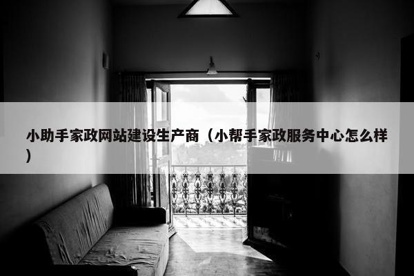 小助手家政网站建设生产商（小帮手家政服务中心怎么样）