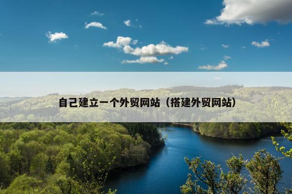自己建立一个外贸网站（搭建外贸网站）
