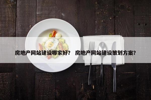 房地产网站建设哪家好？ 房地产网站建设策划方案？