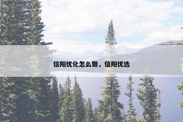 信阳优化怎么做，信阳优选
