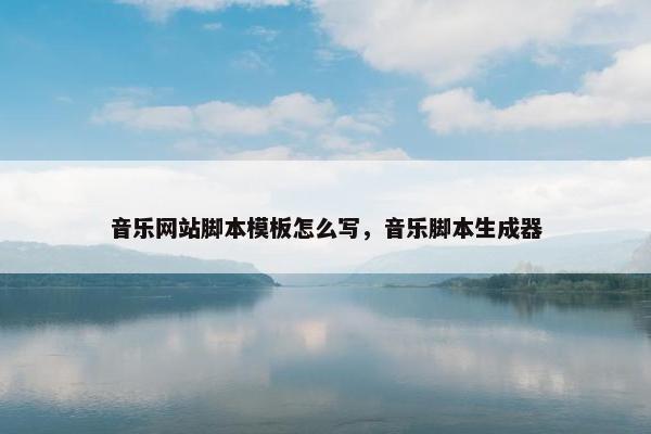 音乐网站脚本模板怎么写，音乐脚本生成器