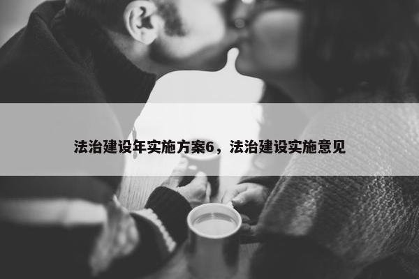 法治建设年实施方案6，法治建设实施意见