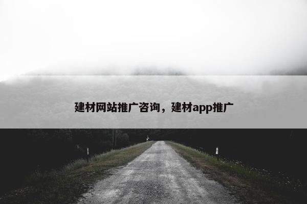 建材网站推广咨询，建材app推广