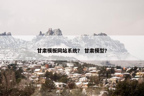 甘肃模板网站系统？ 甘肃模型？