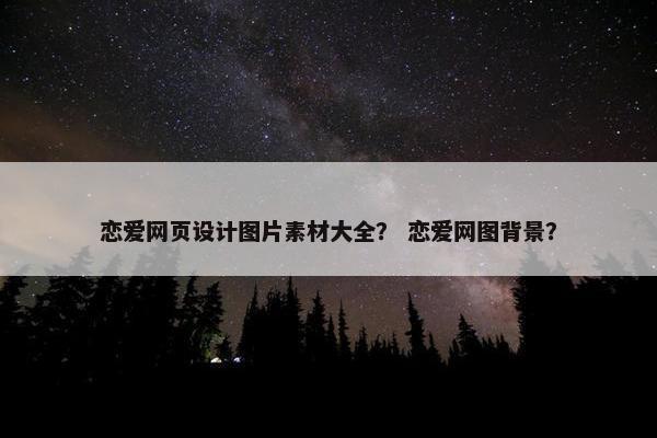 恋爱网页设计图片素材大全？ 恋爱网图背景？