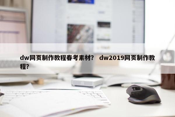 dw网页制作教程春考素材？ dw2019网页制作教程？