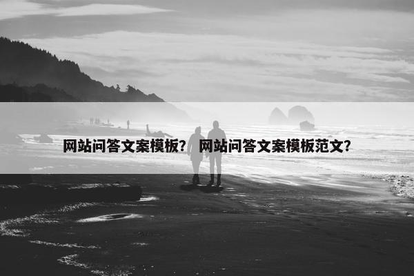 网站问答文案模板？ 网站问答文案模板范文？