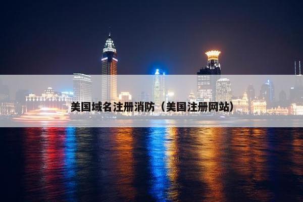 美国域名注册消防（美国注册网站）