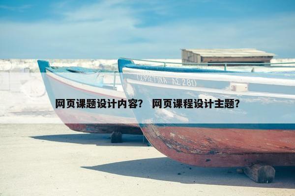 网页课题设计内容？ 网页课程设计主题？