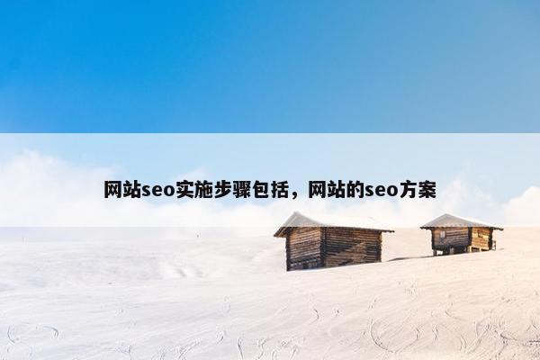 网站seo实施步骤包括，网站的seo方案
