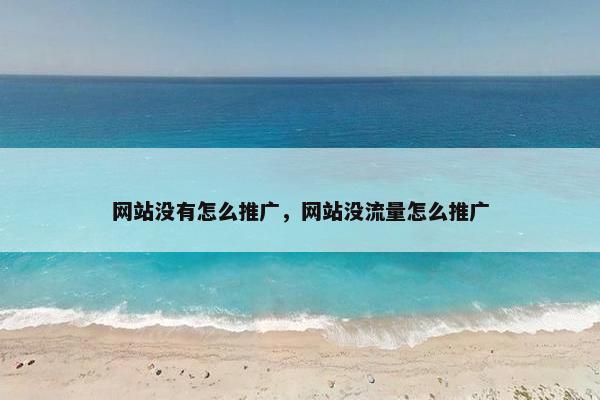 网站没有怎么推广，网站没流量怎么推广