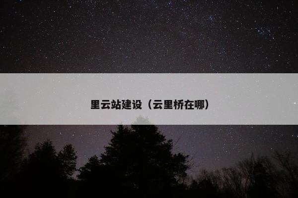 里云站建设（云里桥在哪）