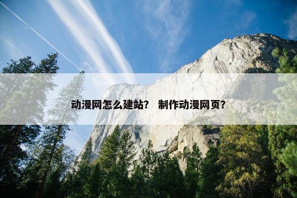 动漫网怎么建站？ 制作动漫网页？
