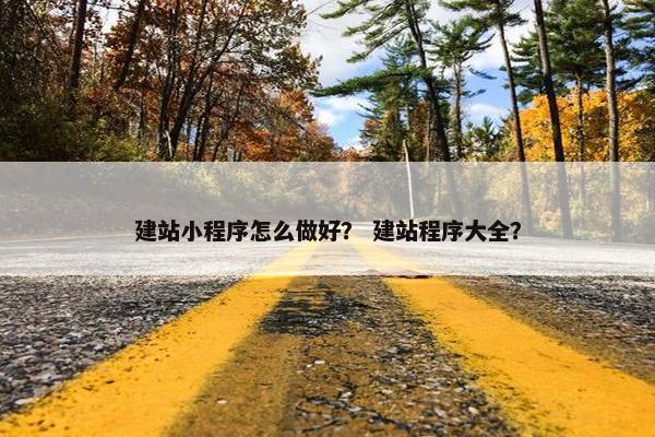 建站小程序怎么做好？ 建站程序大全？