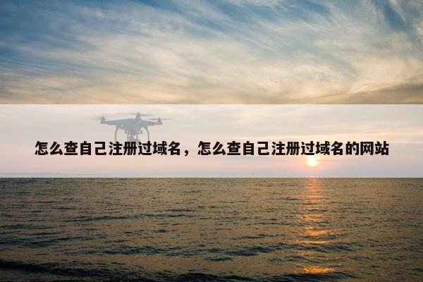 怎么查自己注册过域名，怎么查自己注册过域名的网站