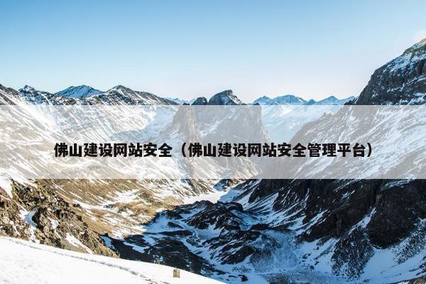 佛山建设网站安全（佛山建设网站安全管理平台）
