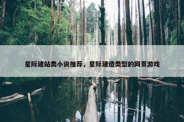 星际建站类小说推荐，星际建造类型的网页游戏