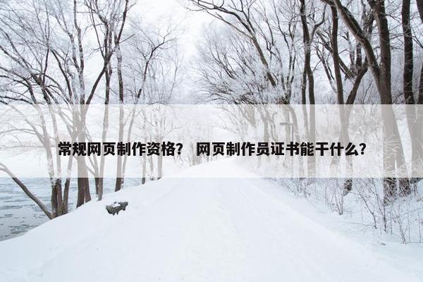 常规网页制作资格？ 网页制作员证书能干什么？