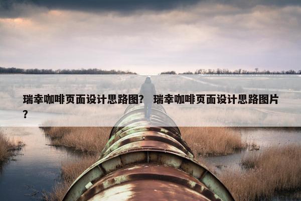 瑞幸咖啡页面设计思路图？ 瑞幸咖啡页面设计思路图片？