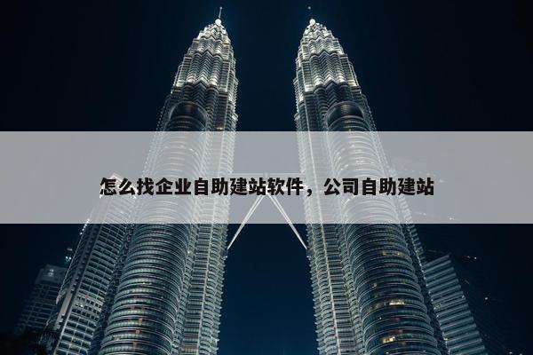 怎么找企业自助建站软件，公司自助建站