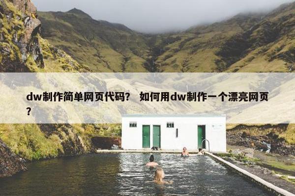 dw制作简单网页代码？ 如何用dw制作一个漂亮网页？