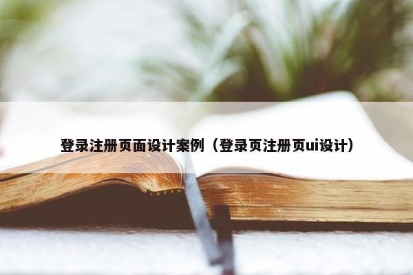 登录注册页面设计案例（登录页注册页ui设计）