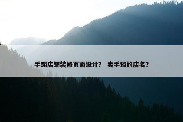 手镯店铺装修页面设计？ 卖手镯的店名？