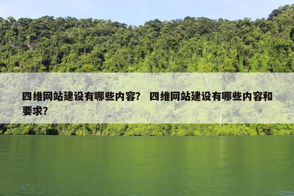 四维网站建设有哪些内容？ 四维网站建设有哪些内容和要求？