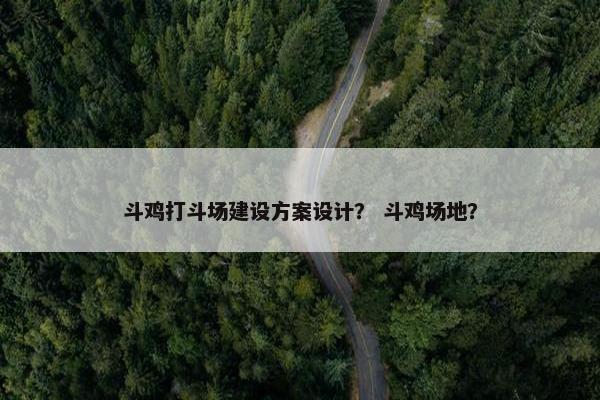 斗鸡打斗场建设方案设计？ 斗鸡场地？