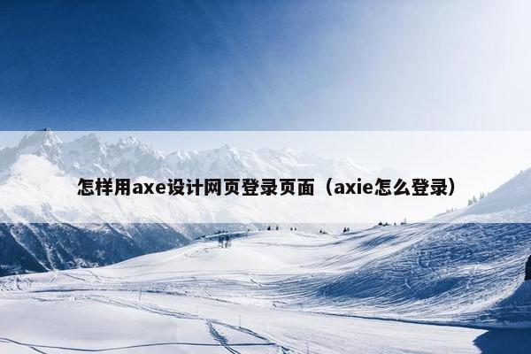 怎样用axe设计网页登录页面（axie怎么登录）