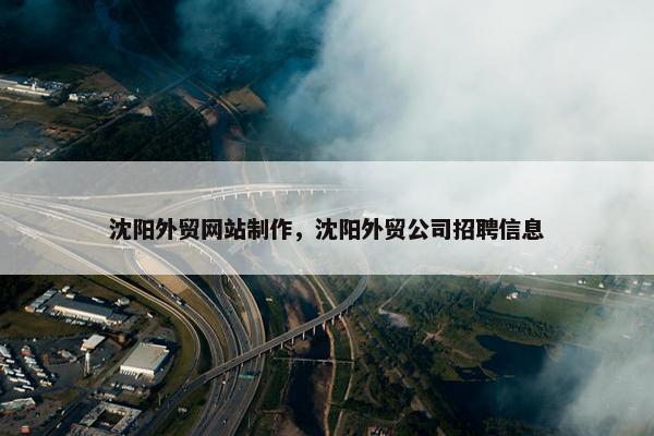 沈阳外贸网站制作，沈阳外贸公司招聘信息