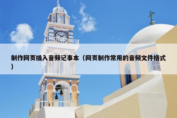 制作网页插入音频记事本（网页制作常用的音频文件格式）