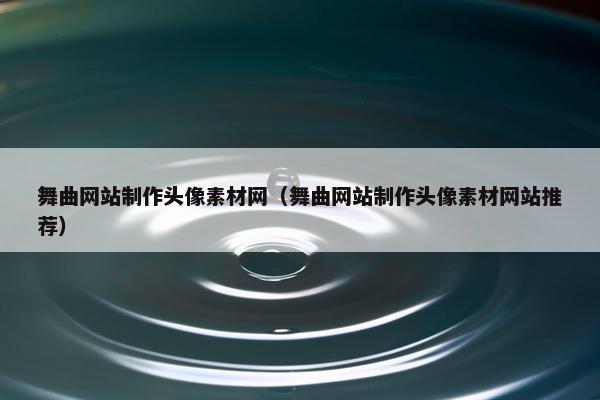 舞曲网站制作头像素材网（舞曲网站制作头像素材网站推荐）