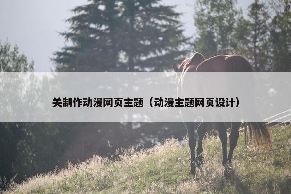 关制作动漫网页主题（动漫主题网页设计）