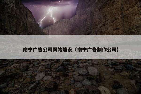 南宁广告公司网站建设（南宁广告制作公司）