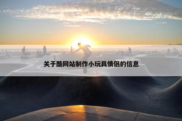 关于酷网站制作小玩具情侣的信息