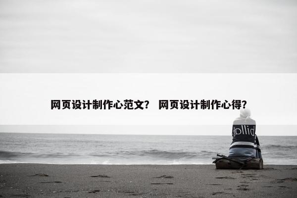 网页设计制作心范文？ 网页设计制作心得？