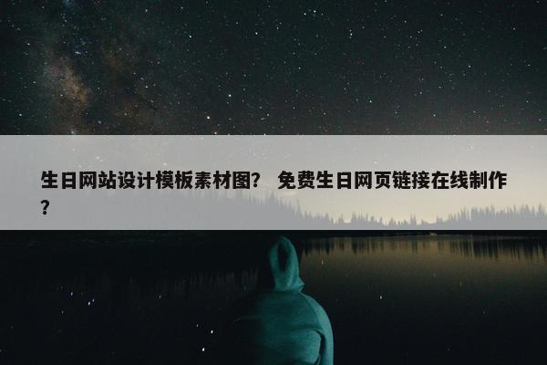 生日网站设计模板素材图？ 免费生日网页链接在线制作？