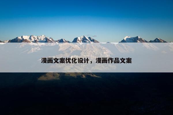 漫画文案优化设计，漫画作品文案
