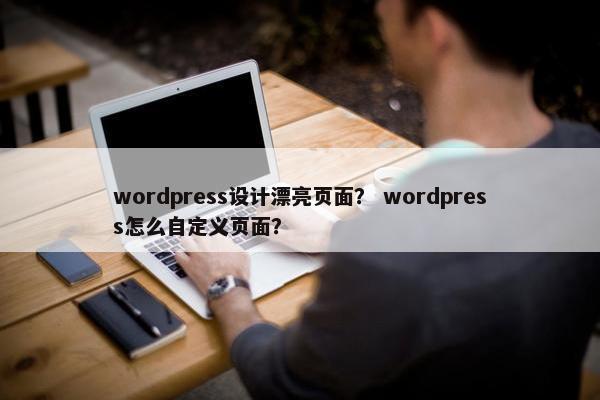 wordpress设计漂亮页面？ wordpress怎么自定义页面？